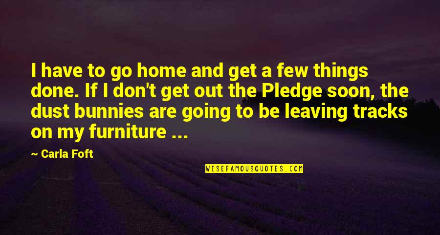 Leaving Home Quotes By Carla Foft: I have to go home and get a Leaving Home Quotes By Carla Foft: I have to go home and get a