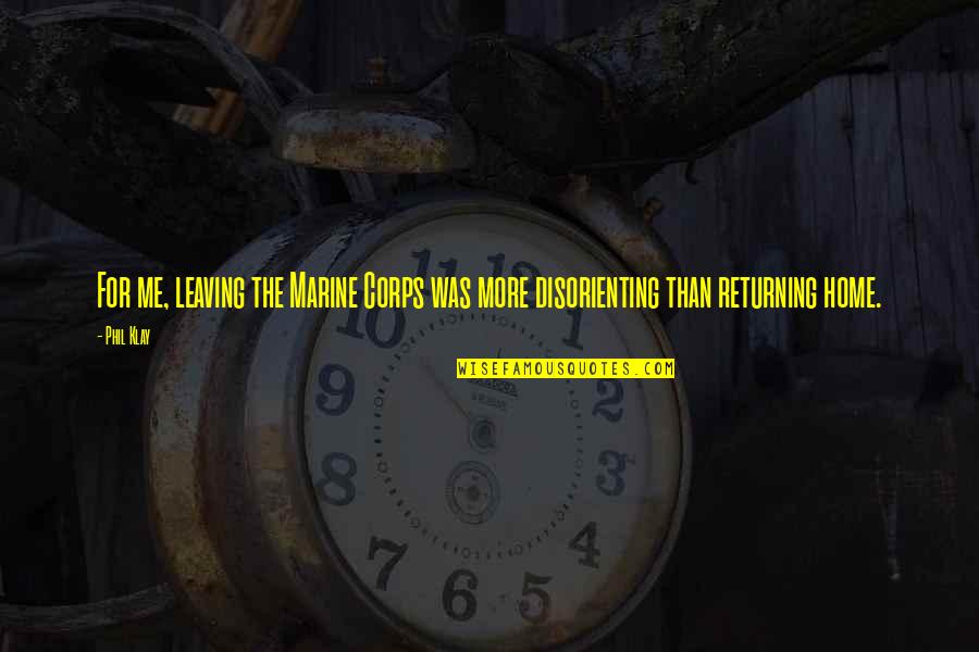 Leaving Home Quotes By Phil Klay: For me, leaving the Marine Corps was more