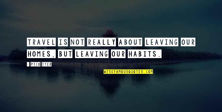 Leaving Home Quotes By Pico Iyer: Travel is not really about leaving our homes,
