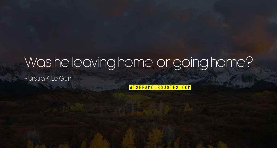 Leaving Home Quotes By Ursula K. Le Guin: Was he leaving home, or going home? Leaving Home Quotes By Ursula K. Le Guin: Was he leaving home, or going home?