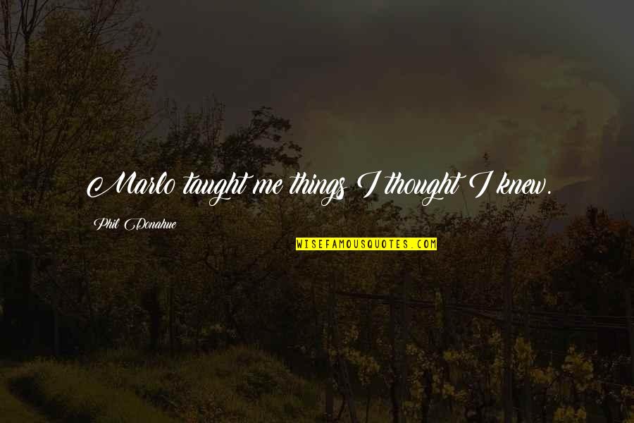 Leaving Homeland Quotes By Phil Donahue: Marlo taught me things I thought I knew.