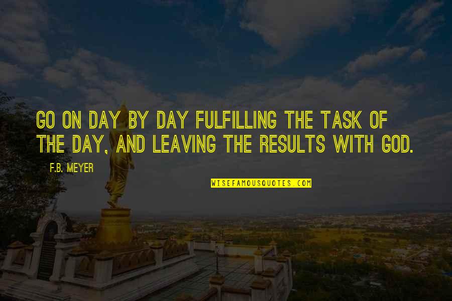 Leaving It Up To God Quotes By F.B. Meyer: Go on day by day fulfilling the task