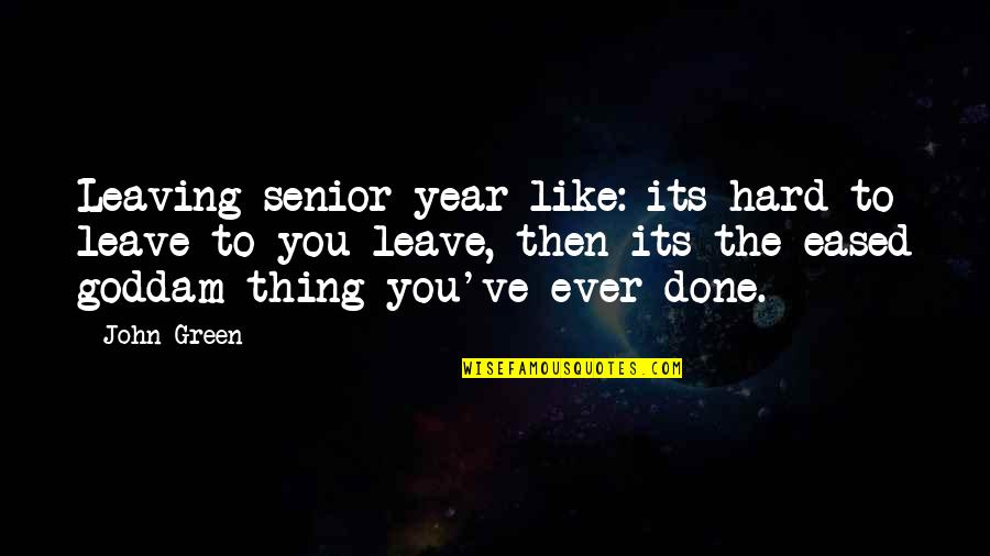 Leaving John Green Quotes By John Green: Leaving senior year like: its hard to leave