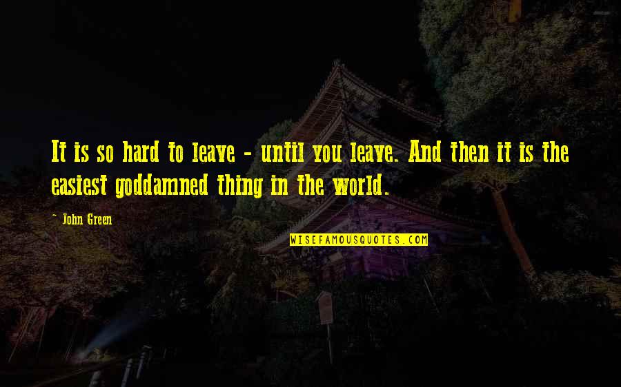 Leaving John Green Quotes By John Green: It is so hard to leave - until