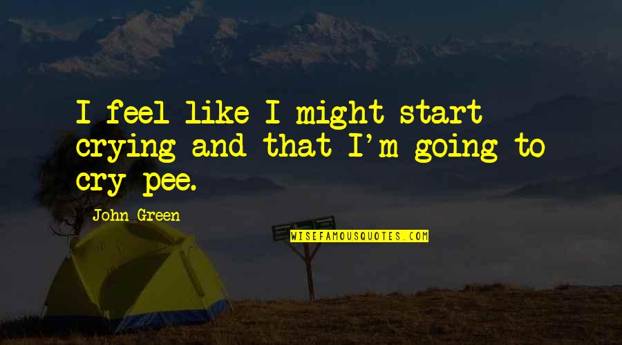 Leaving John Green Quotes By John Green: I feel like I might start crying and