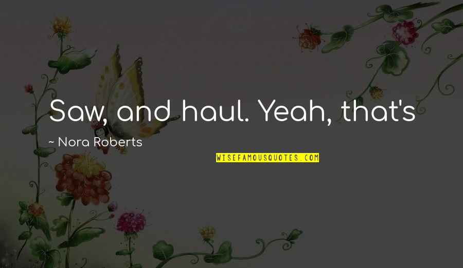 Leaving Las Vegas Famous Quotes By Nora Roberts: Saw, and haul. Yeah, that's Leaving Las Vegas Famous Quotes By Nora Roberts: Saw, and haul. Yeah, that's
