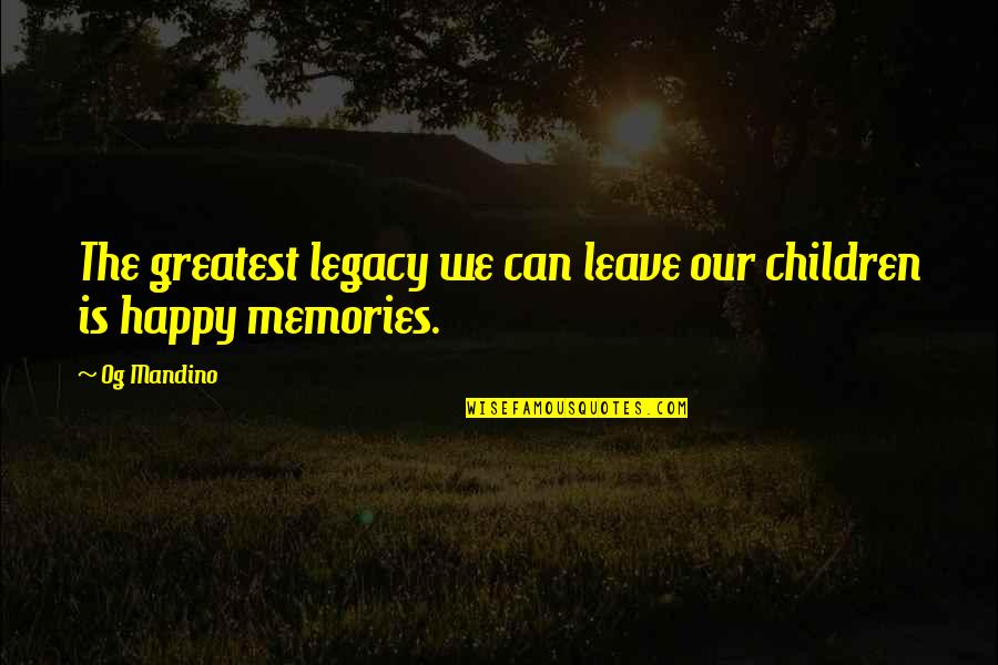 Leaving Memories Quotes By Og Mandino: The greatest legacy we can leave our children