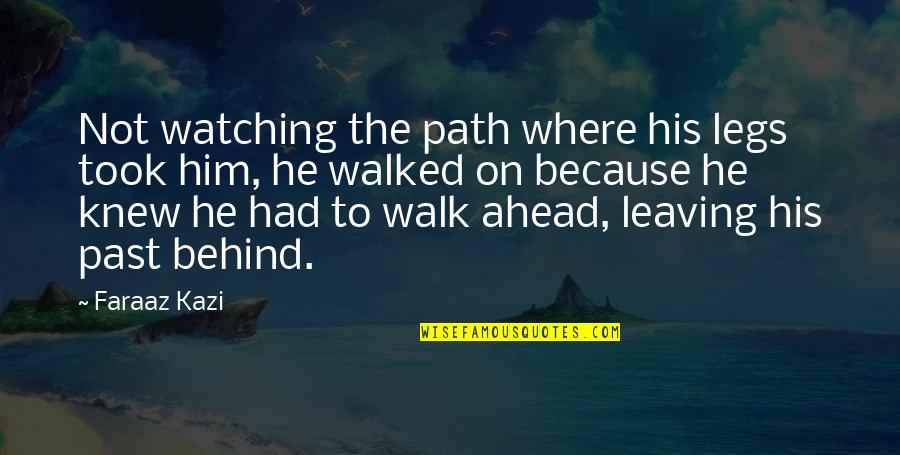 Leaving My Past Behind Quotes By Faraaz Kazi: Not watching the path where his legs took