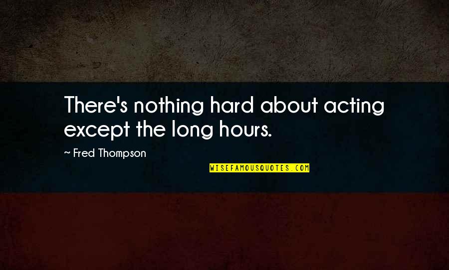 Leaving Nest Quotes By Fred Thompson: There's nothing hard about acting except the long