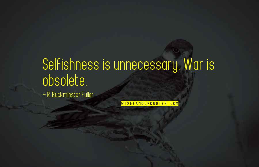 Leaving New York City Quotes By R. Buckminster Fuller: Selfishness is unnecessary. War is obsolete.