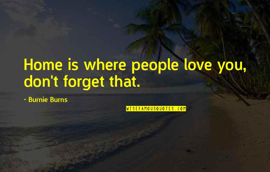 Leaving Old House Quotes By Burnie Burns: Home is where people love you, don't forget