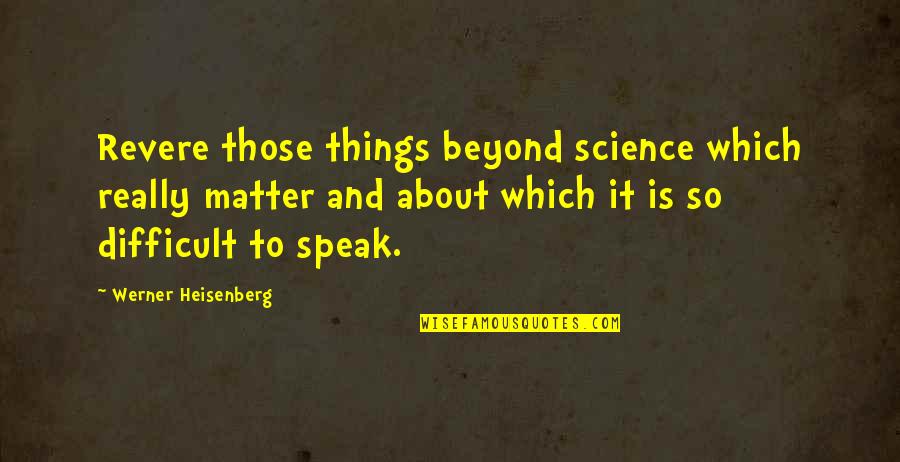 Leaving Old Things Behind Quotes By Werner Heisenberg: Revere those things beyond science which really matter