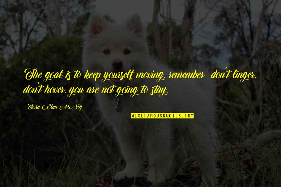 Leaving Or Staying Quotes By Terra Elan McVoy: The goal is to keep yourself moving, remember? Leaving Or Staying Quotes By Terra Elan McVoy: The goal is to keep yourself moving, remember?