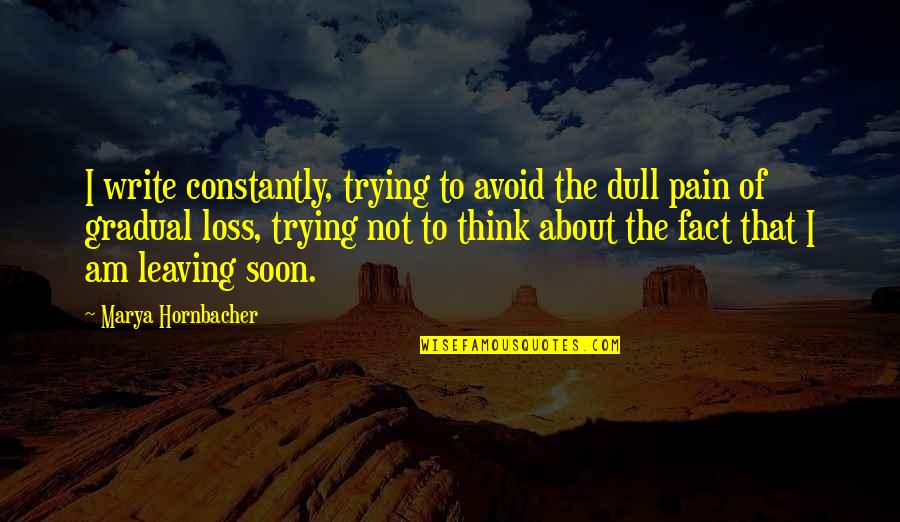 Leaving Pain Quotes By Marya Hornbacher: I write constantly, trying to avoid the dull