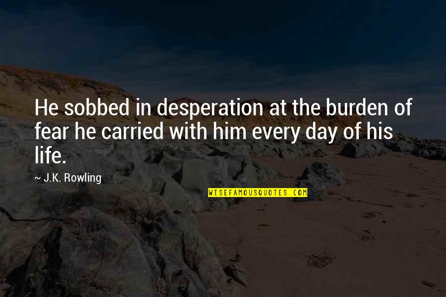 Leaving Past Behind You Quotes By J.K. Rowling: He sobbed in desperation at the burden of Leaving Past Behind You Quotes By J.K. Rowling: He sobbed in desperation at the burden of
