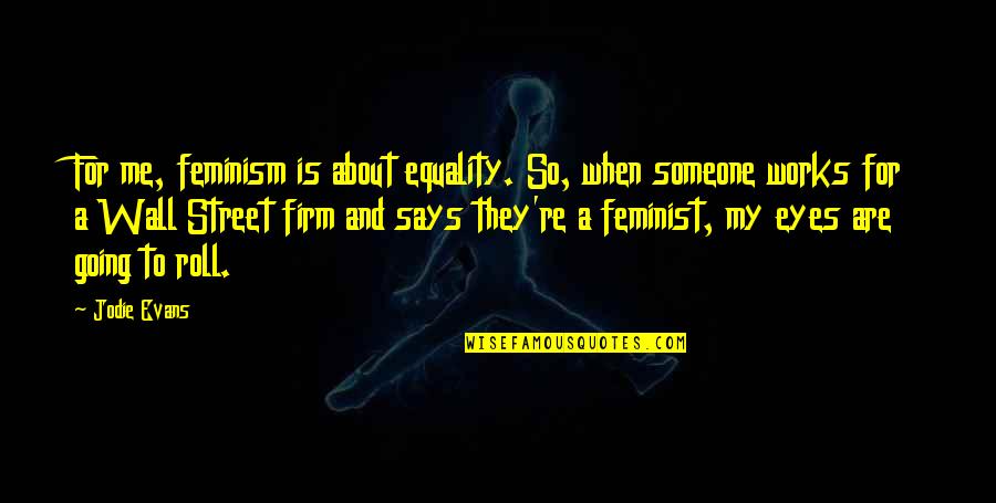 Leaving Past Relationships In The Past Quotes By Jodie Evans: For me, feminism is about equality. So, when