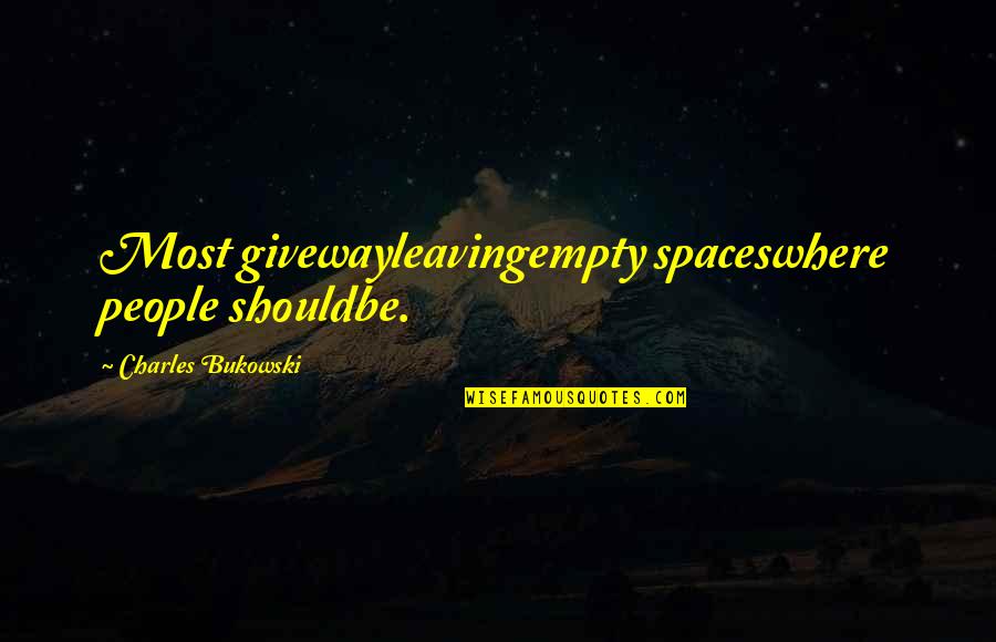 Leaving People Out Quotes By Charles Bukowski: Most givewayleavingempty spaceswhere people shouldbe.