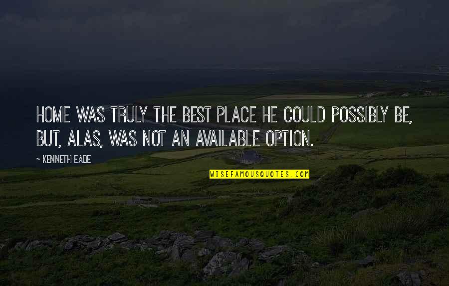 Leaving Place Quotes By Kenneth Eade: Home was truly the best place he could Leaving Place Quotes By Kenneth Eade: Home was truly the best place he could