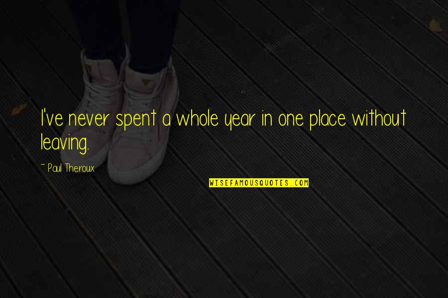 Leaving Place Quotes By Paul Theroux: I've never spent a whole year in one Leaving Place Quotes By Paul Theroux: I've never spent a whole year in one