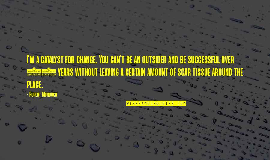 Leaving Place Quotes By Rupert Murdoch: I'm a catalyst for change. You can't be Leaving Place Quotes By Rupert Murdoch: I'm a catalyst for change. You can't be