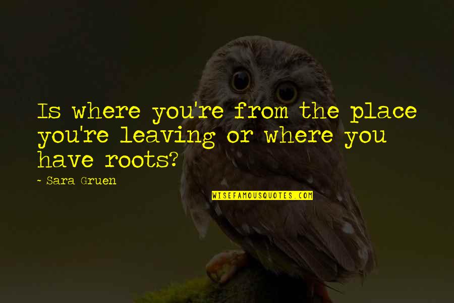Leaving Place Quotes By Sara Gruen: Is where you're from the place you're leaving