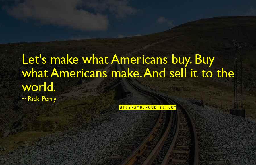 Leaving Places You Love Quotes By Rick Perry: Let's make what Americans buy. Buy what Americans