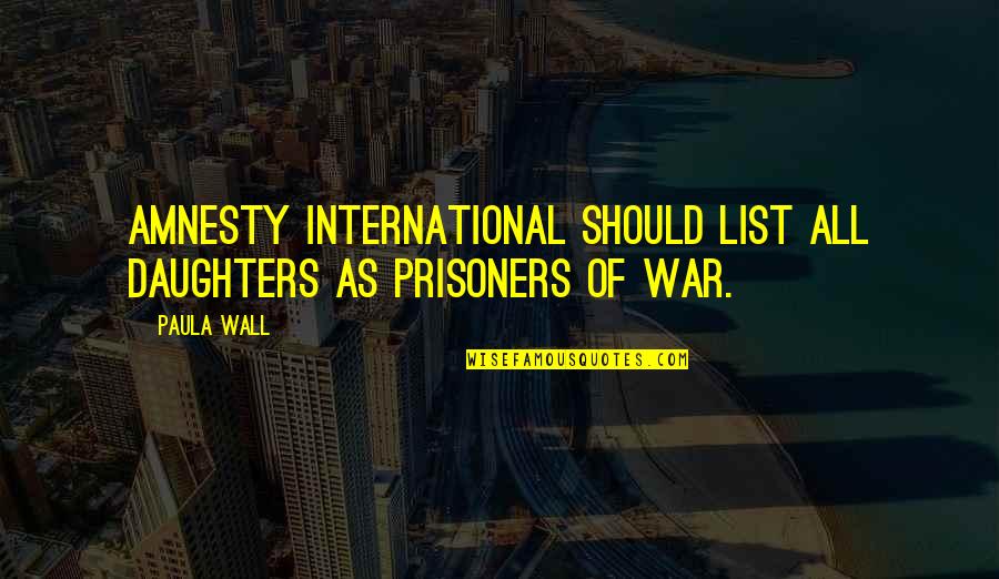 Leaving Pune Quotes By Paula Wall: Amnesty International should list all daughters as prisoners