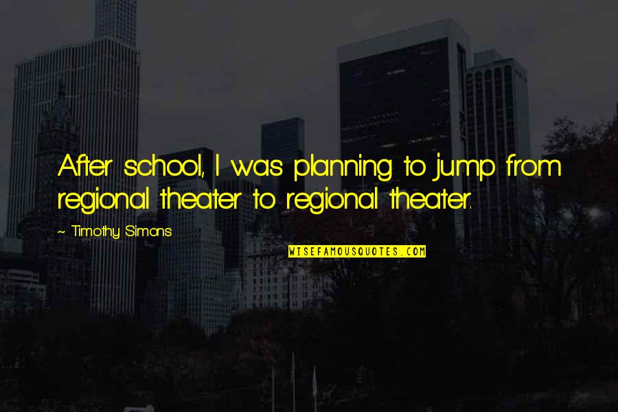 Leaving School And Moving On Quotes By Timothy Simons: After school, I was planning to jump from