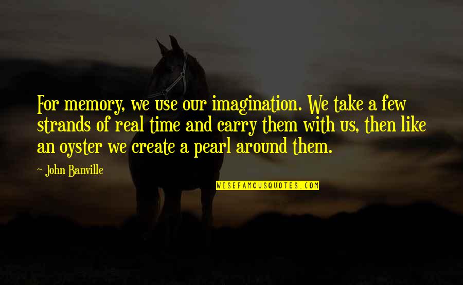 Leaving School Quotes By John Banville: For memory, we use our imagination. We take