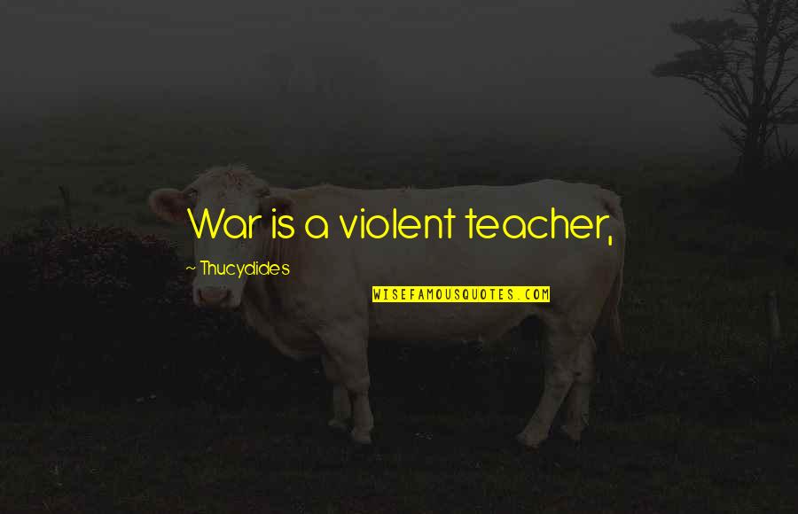 Leaving Someone For Someone Else Quotes By Thucydides: War is a violent teacher,