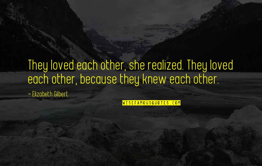 Leaving Someone For Their Happiness Quotes By Elizabeth Gilbert: They loved each other, she realized. They loved