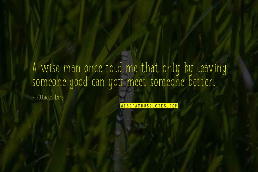Leaving Someone For Their Own Good Quotes By Pittacus Lore: A wise man once told me that only