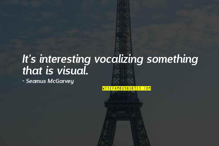 Leaving Someone For Their Own Good Quotes By Seamus McGarvey: It's interesting vocalizing something that is visual.
