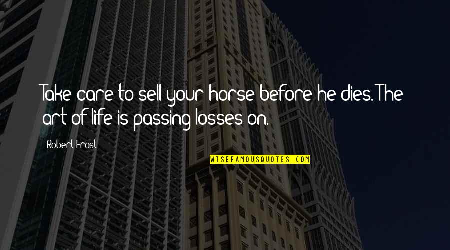 Leaving Someone Hanging Quotes By Robert Frost: Take care to sell your horse before he