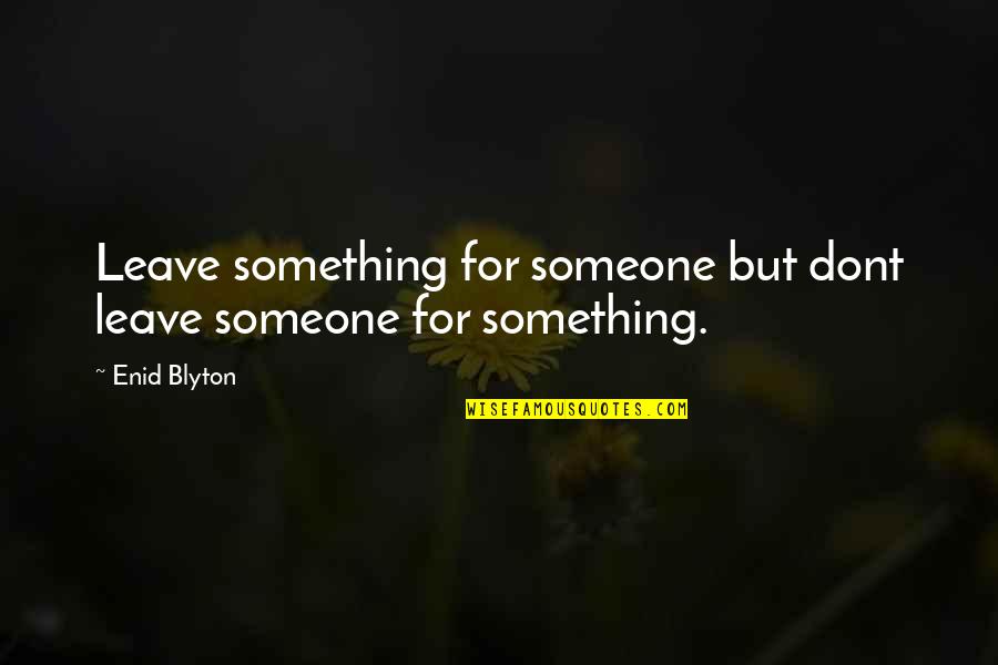 Leaving Someone Quotes By Enid Blyton: Leave something for someone but dont leave someone