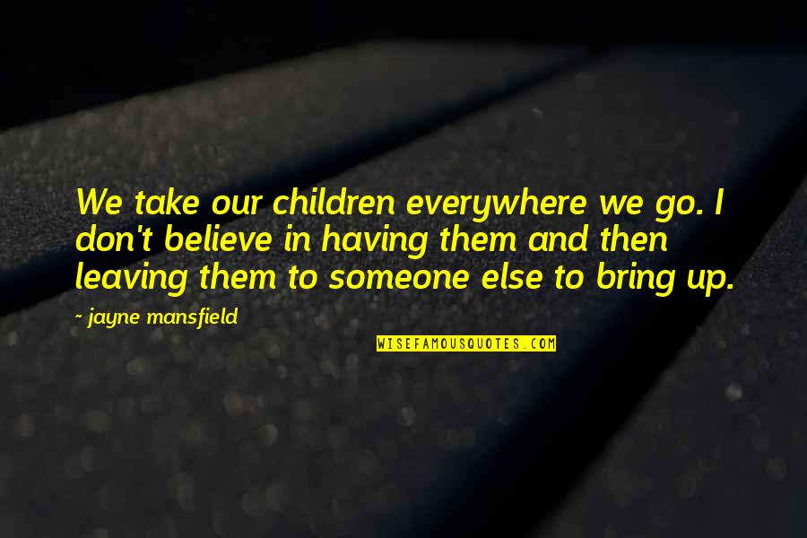 Leaving Someone Quotes By Jayne Mansfield: We take our children everywhere we go. I