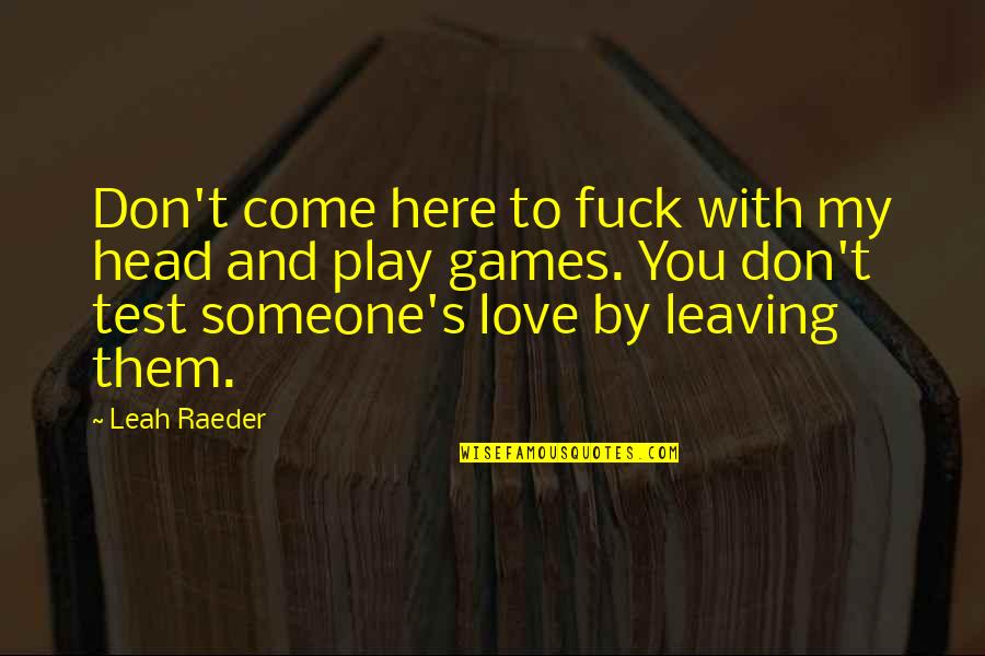 Leaving Someone Quotes By Leah Raeder: Don't come here to fuck with my head