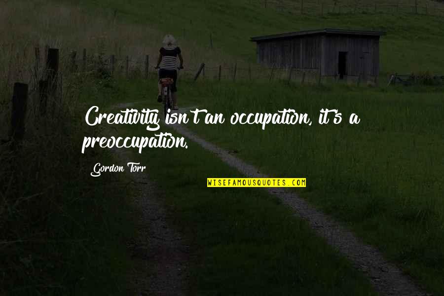 Leaving Someone Who Hurt You Quotes By Gordon Torr: Creativity isn't an occupation, it's a preoccupation.