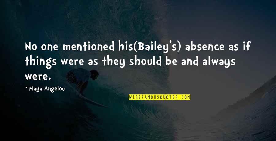 Leaving Someone Who Hurt You Quotes By Maya Angelou: No one mentioned his(Bailey's) absence as if things