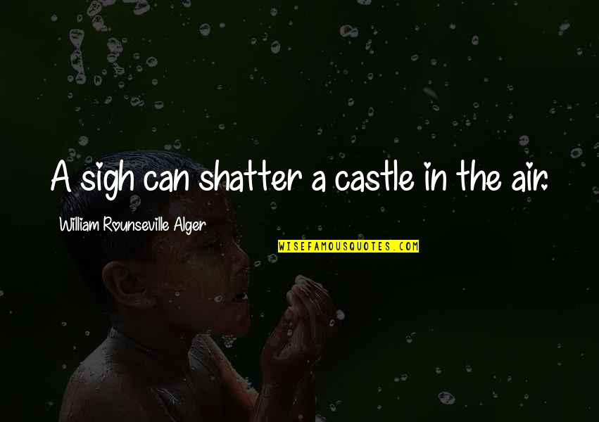 Leaving Sonnet Quotes By William Rounseville Alger: A sigh can shatter a castle in the Leaving Sonnet Quotes By William Rounseville Alger: A sigh can shatter a castle in the
