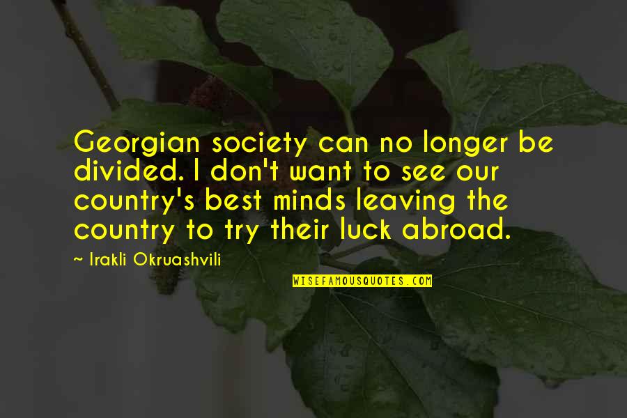 Leaving The Country Quotes By Irakli Okruashvili: Georgian society can no longer be divided. I
