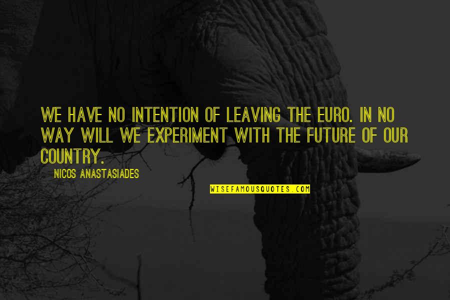 Leaving The Country Quotes By Nicos Anastasiades: We have no intention of leaving the euro.