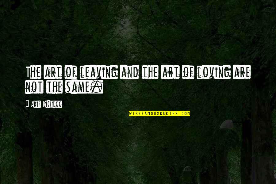 Leaving The Love Of Your Life Quotes By Akif Kichloo: The art of leaving and the art of