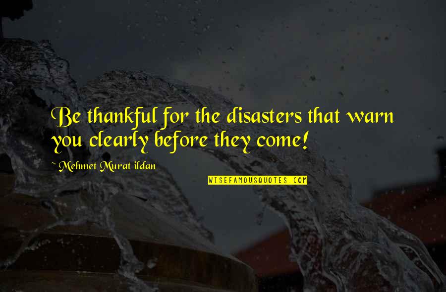 Leaving The Negative Behind Quotes By Mehmet Murat Ildan: Be thankful for the disasters that warn you