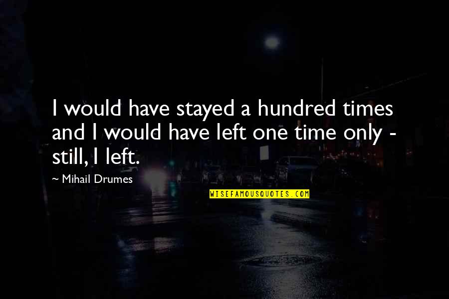 Leaving The One You Love Quotes By Mihail Drumes: I would have stayed a hundred times and