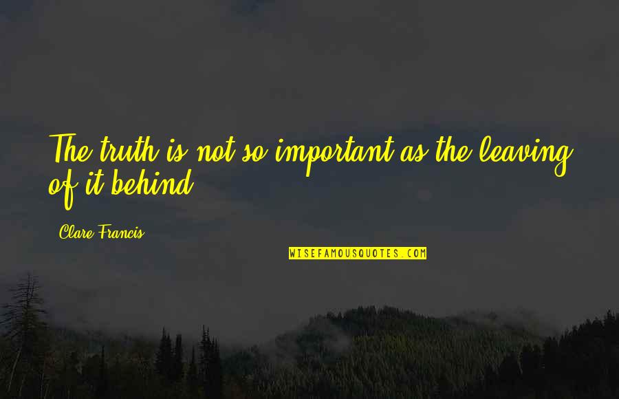 Leaving The Past In The Past Quotes By Clare Francis: The truth is not so important as the Leaving The Past In The Past Quotes By Clare Francis: The truth is not so important as the