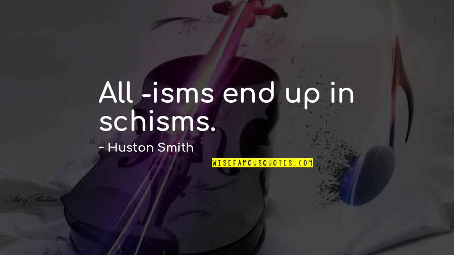Leaving The Past In The Past Quotes By Huston Smith: All -isms end up in schisms. Leaving The Past In The Past Quotes By Huston Smith: All -isms end up in schisms.