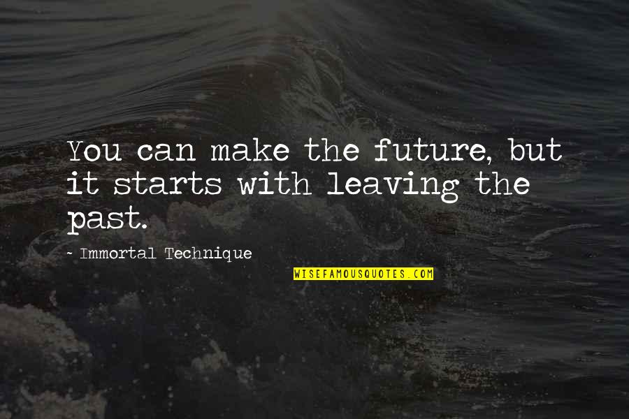 Leaving The Past In The Past Quotes By Immortal Technique: You can make the future, but it starts Leaving The Past In The Past Quotes By Immortal Technique: You can make the future, but it starts