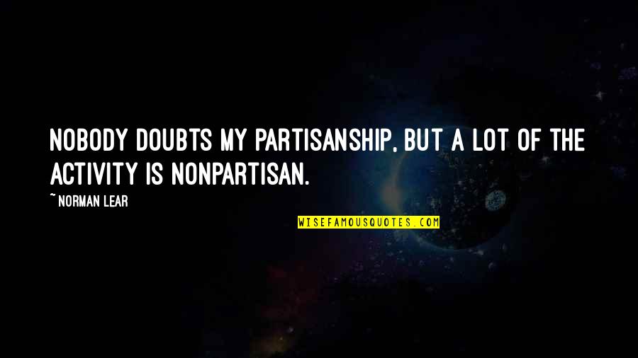 Leaving The Past In The Past Quotes By Norman Lear: Nobody doubts my partisanship, but a lot of