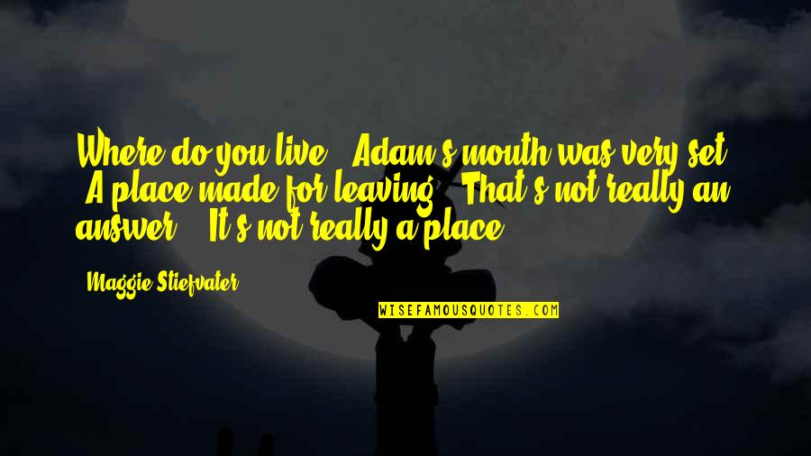 Leaving The Place Quotes By Maggie Stiefvater: Where do you live?" Adam's mouth was very
